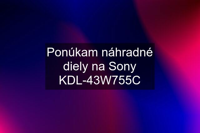 Ponúkam náhradné diely na Sony KDL-43W755C