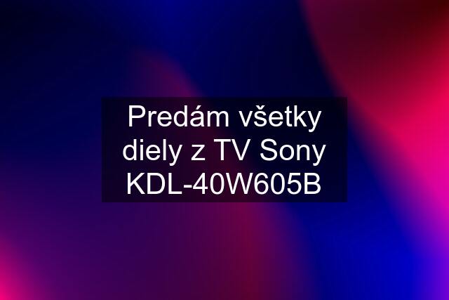 Predám všetky diely z TV Sony KDL-40W605B