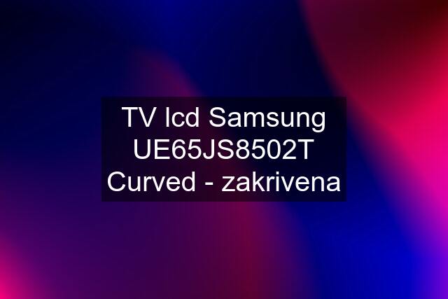 TV lcd Samsung UE65JS8502T Curved - zakrivena