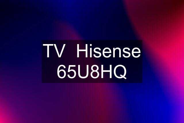 TV  Hisense 65U8HQ