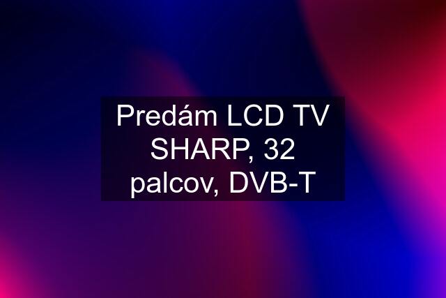 Predám LCD TV SHARP, 32 palcov, DVB-T