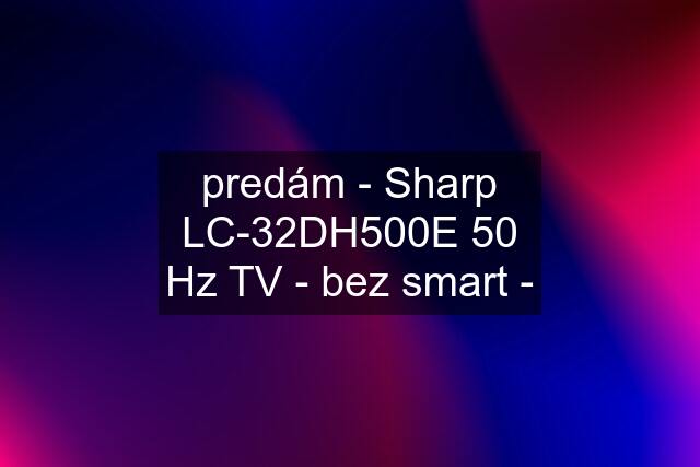 predám - Sharp LC-32DH500E 50 Hz TV - bez smart -