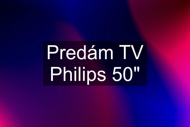 Predám TV Philips 50"