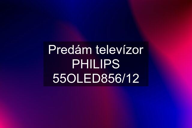 Predám televízor PHILIPS 55OLED856/12