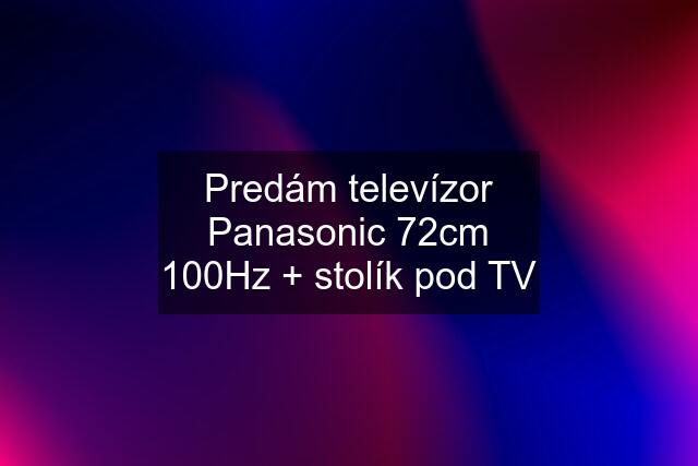 Predám televízor Panasonic 72cm 100Hz + stolík pod TV