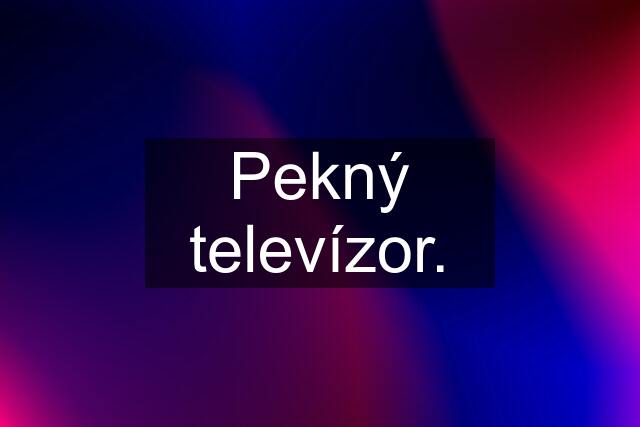 Pekný televízor.