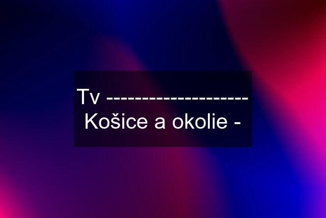 Tv -------------------- Košice a okolie -