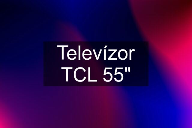 Televízor TCL 55"