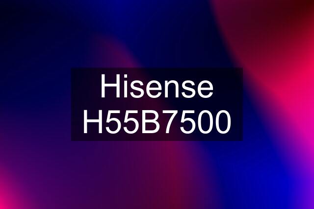 Hisense H55B7500