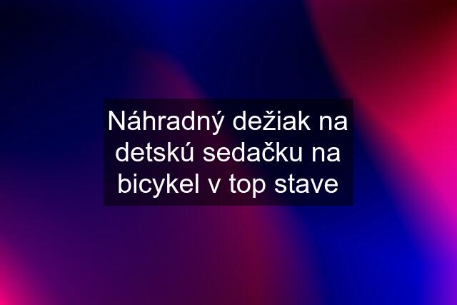 Náhradný dežiak na detskú sedačku na bicykel v top stave