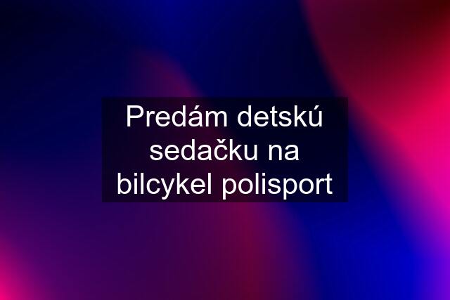 Predám detskú sedačku na bilcykel polisport