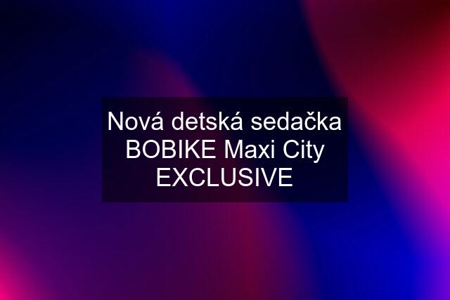 Nová detská sedačka BOBIKE Maxi City EXCLUSIVE