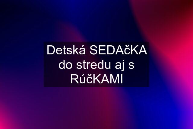 Detská SEDAčKA do stredu aj s RúčKAMI