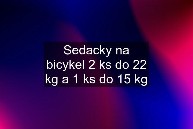 Sedacky na bicykel 2 ks do 22 kg a 1 ks do 15 kg