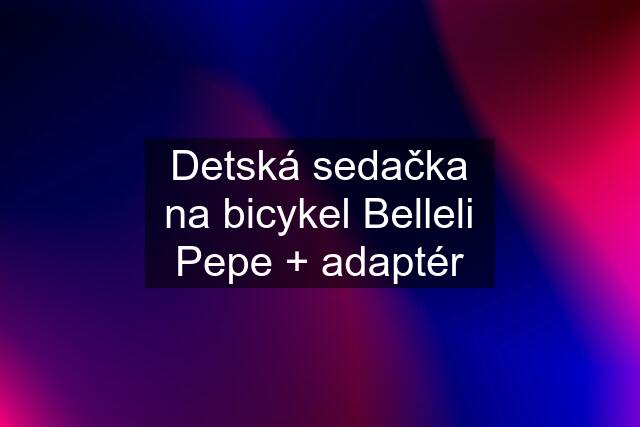 Detská sedačka na bicykel Belleli Pepe + adaptér
