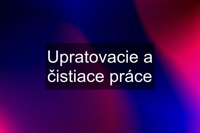 Upratovacie a čistiace práce