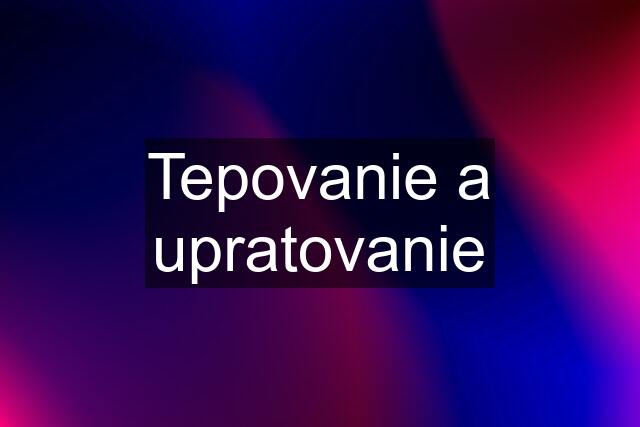 Tepovanie a upratovanie