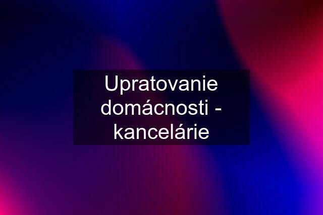 Upratovanie domácnosti - kancelárie