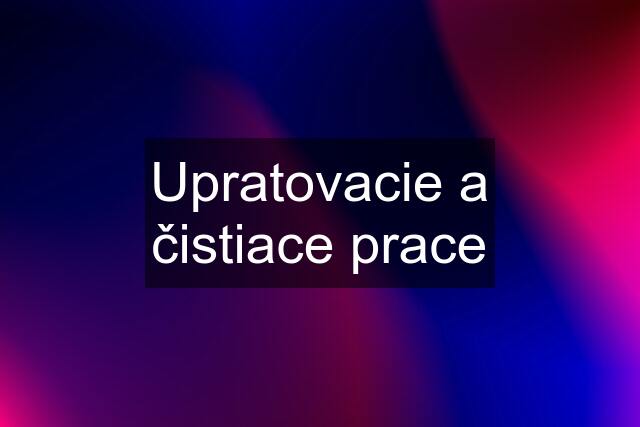 Upratovacie a čistiace prace