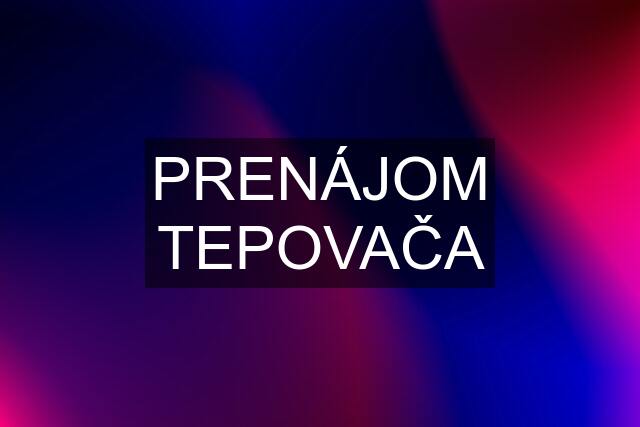 PRENÁJOM TEPOVAČA