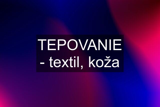 TEPOVANIE - textil, koža