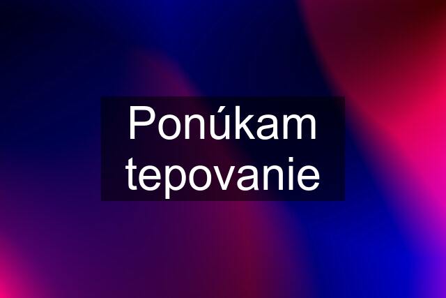 Ponúkam tepovanie