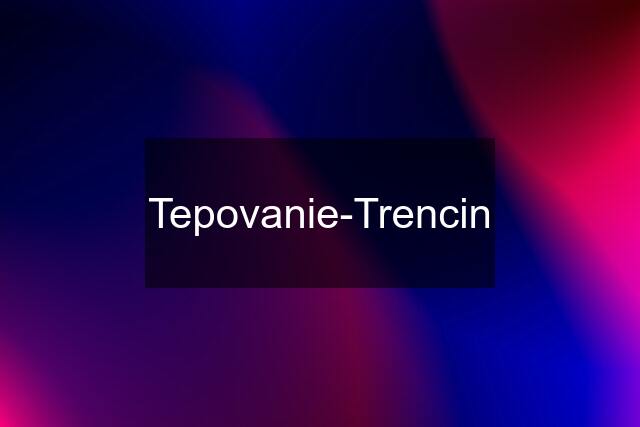 Tepovanie-Trencin