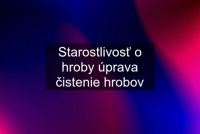 Starostlivosť o hroby úprava čistenie hrobov