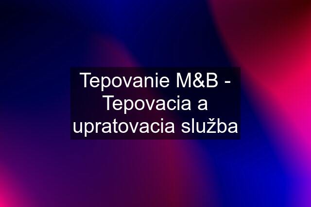 Tepovanie M&B - Tepovacia a upratovacia služba