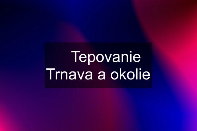 ➡️ Tepovanie Trnava a okolie