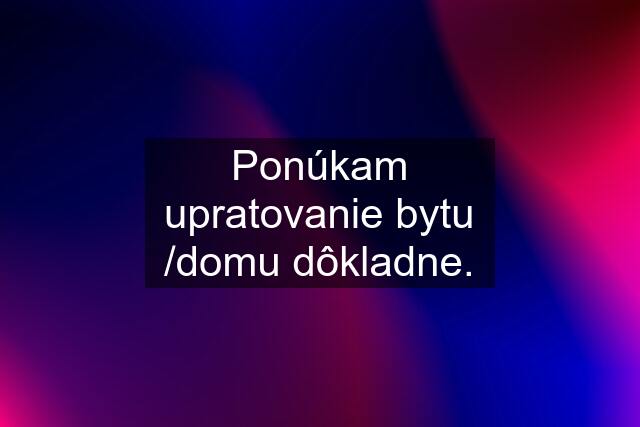 Ponúkam upratovanie bytu /domu dôkladne.