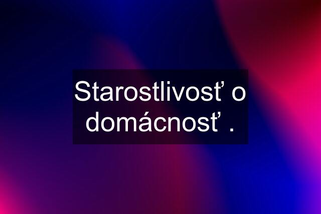 Starostlivosť o domácnosť .