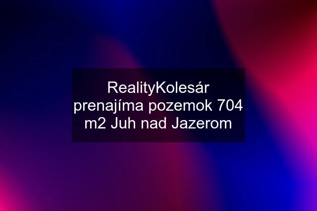 RealityKolesár prenajíma pozemok 704 m2 Juh nad Jazerom