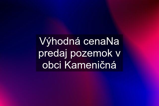 Výhodná cenaNa predaj pozemok v obci Kameničná