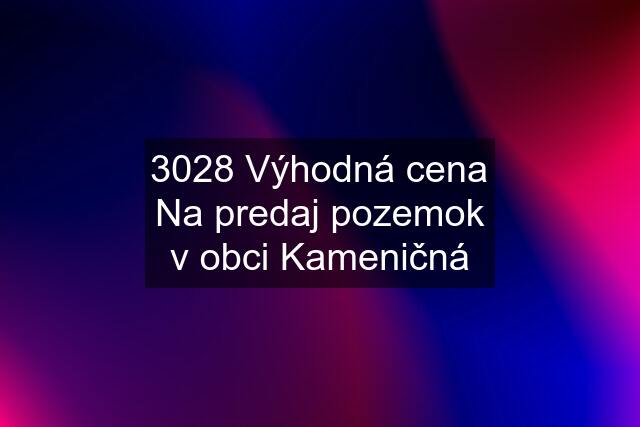 3028 Výhodná cena Na predaj pozemok v obci Kameničná