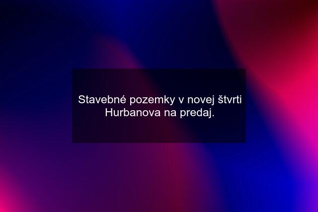 Stavebné pozemky v novej štvrti Hurbanova na predaj.