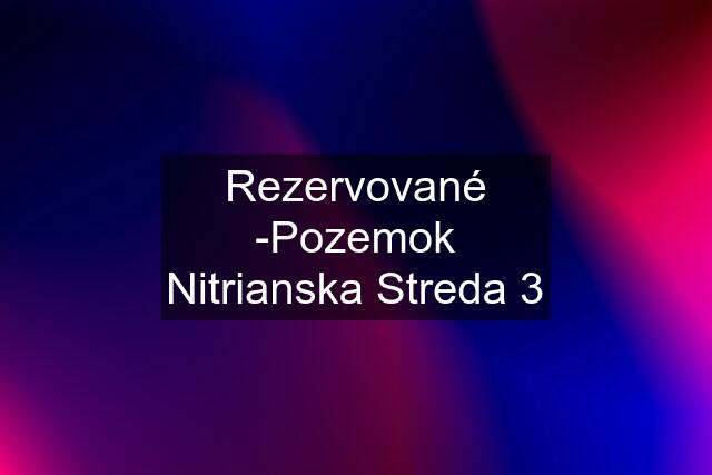 Rezervované -Pozemok Nitrianska Streda 3