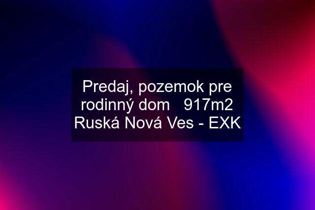 Predaj, pozemok pre rodinný dom   917m2 Ruská Nová Ves - EXK