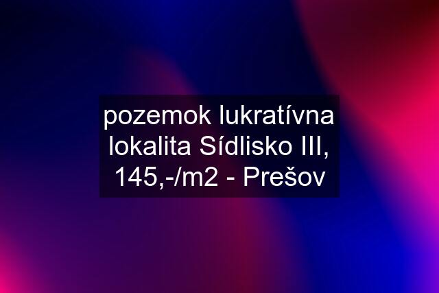 pozemok lukratívna lokalita Sídlisko III, 145,-/m2 - Prešov