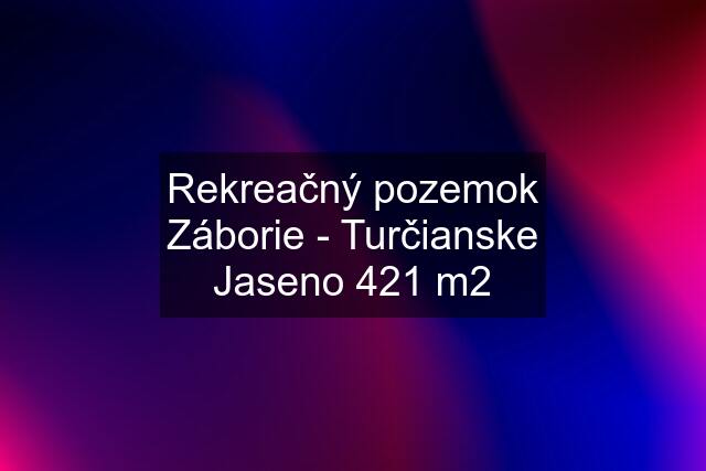 Rekreačný pozemok Záborie - Turčianske Jaseno 421 m2