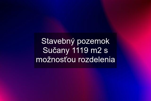 Stavebný pozemok Sučany 1119 m2 s možnosťou rozdelenia