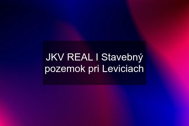 JKV REAL I Stavebný pozemok pri Leviciach