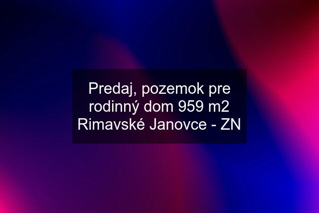 Predaj, pozemok pre rodinný dom 959 m2 Rimavské Janovce - ZN