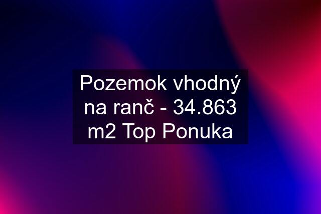 Pozemok vhodný na ranč - 34.863 m2 Top Ponuka