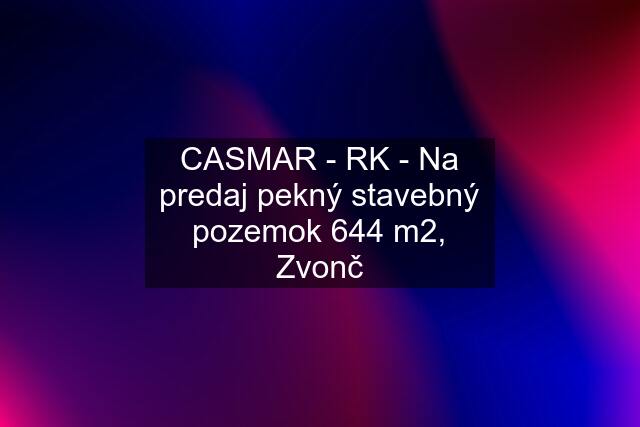 CASMAR - RK - Na predaj pekný stavebný pozemok 644 m2, Zvonč
