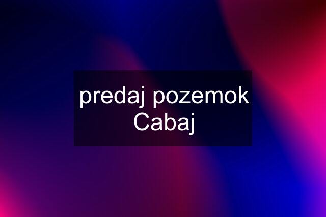 predaj pozemok Cabaj