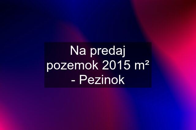 Na predaj pozemok 2015 m² - Pezinok