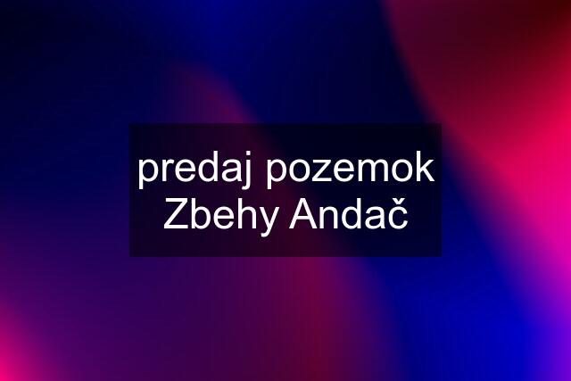 predaj pozemok Zbehy Andač