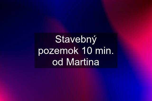 Stavebný pozemok 10 min. od Martina