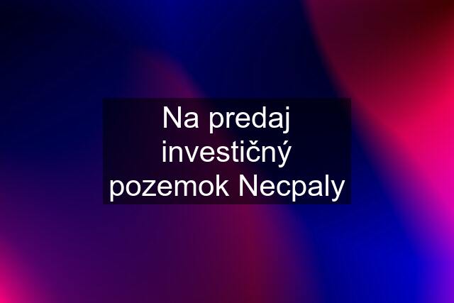 Na predaj investičný pozemok Necpaly